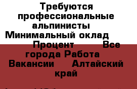 Требуются профессиональные альпинисты. › Минимальный оклад ­ 90 000 › Процент ­ 20 - Все города Работа » Вакансии   . Алтайский край